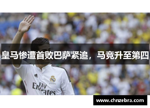 皇马惨遭首败巴萨紧追，马竞升至第四