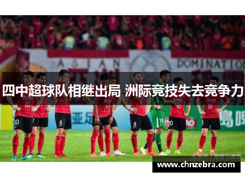 四中超球队相继出局 洲际竞技失去竞争力